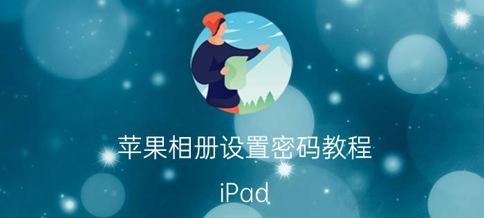 苹果相册设置密码教程 iPad/iPhone如何设置锁屏密码？